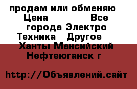 продам или обменяю › Цена ­ 23 000 - Все города Электро-Техника » Другое   . Ханты-Мансийский,Нефтеюганск г.